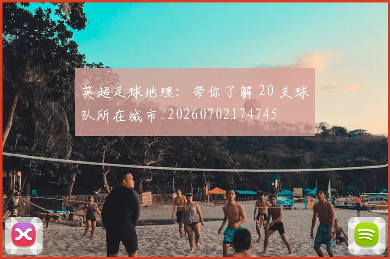 英超足球地理：带你了解 20 支球队所在城市_20260702174745