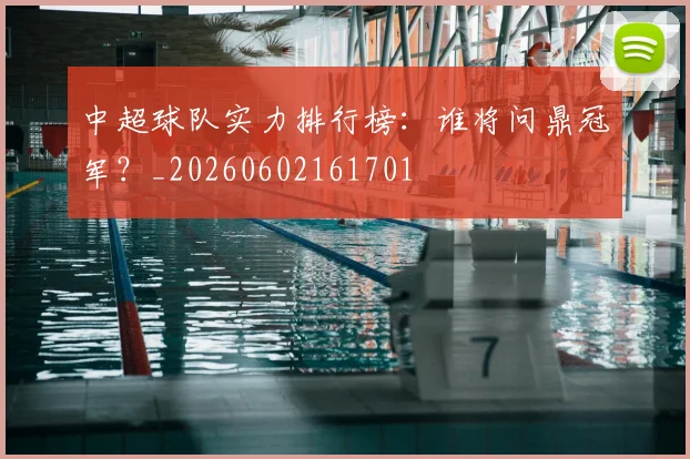 中超球队实力排行榜:谁将问鼎冠军?_20260602161701