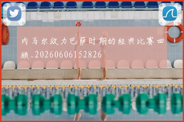 内马尔效力巴萨时期的经典比赛回顾_20260606152826