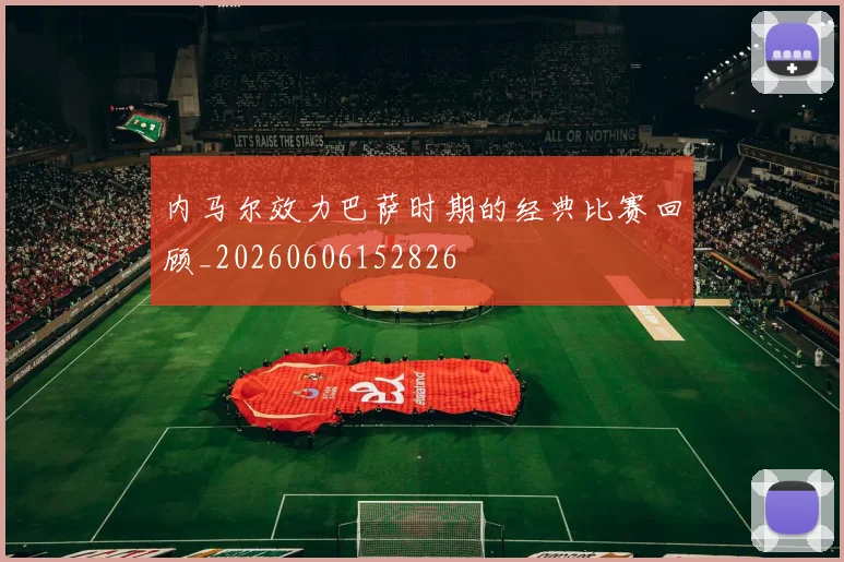 内马尔效力巴萨时期的经典比赛回顾_20260606152826
