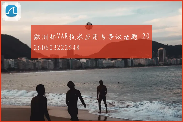 欧洲杯VAR技术应用与争议话题_20260603222548