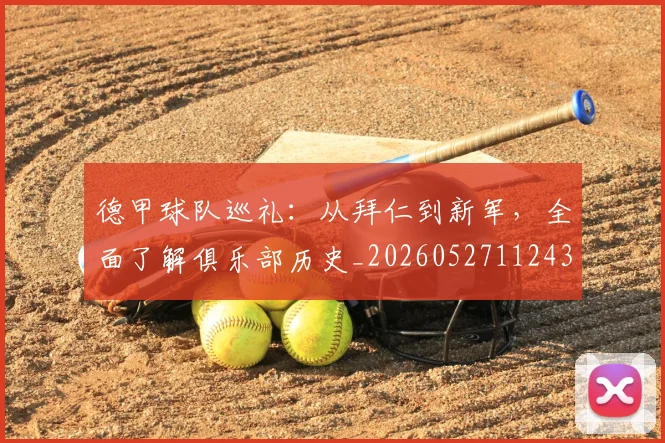 德甲球队巡礼：从拜仁到新军，全面了解俱乐部历史_20260527112437