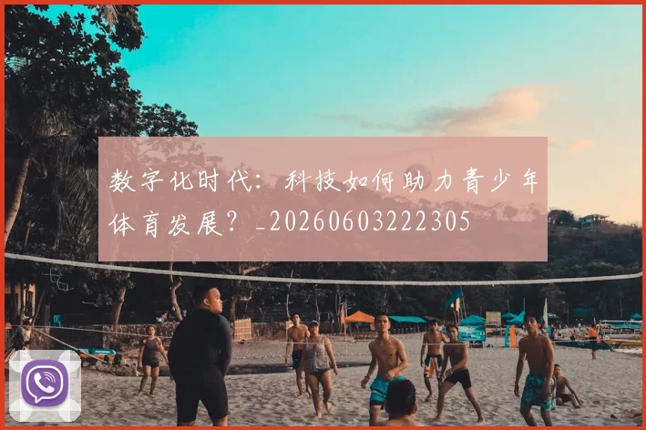 数字化时代：科技如何助力青少年体育发展？_20260603222305