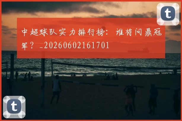 中超球队实力排行榜：谁将问鼎冠军？_20260602161701