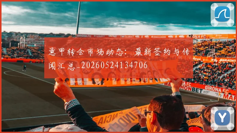 意甲转会市场动态：最新签约与传闻汇总_20260524134706