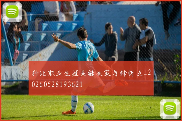 科比职业生涯关键决策与转折点_20260528193621
